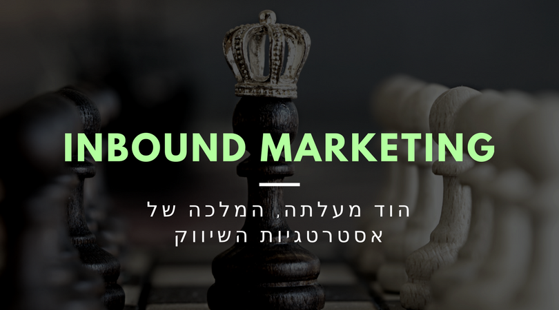 הוד מעלתה ה-Inbound Marketing: מלכת אסטרטגיות השיווק