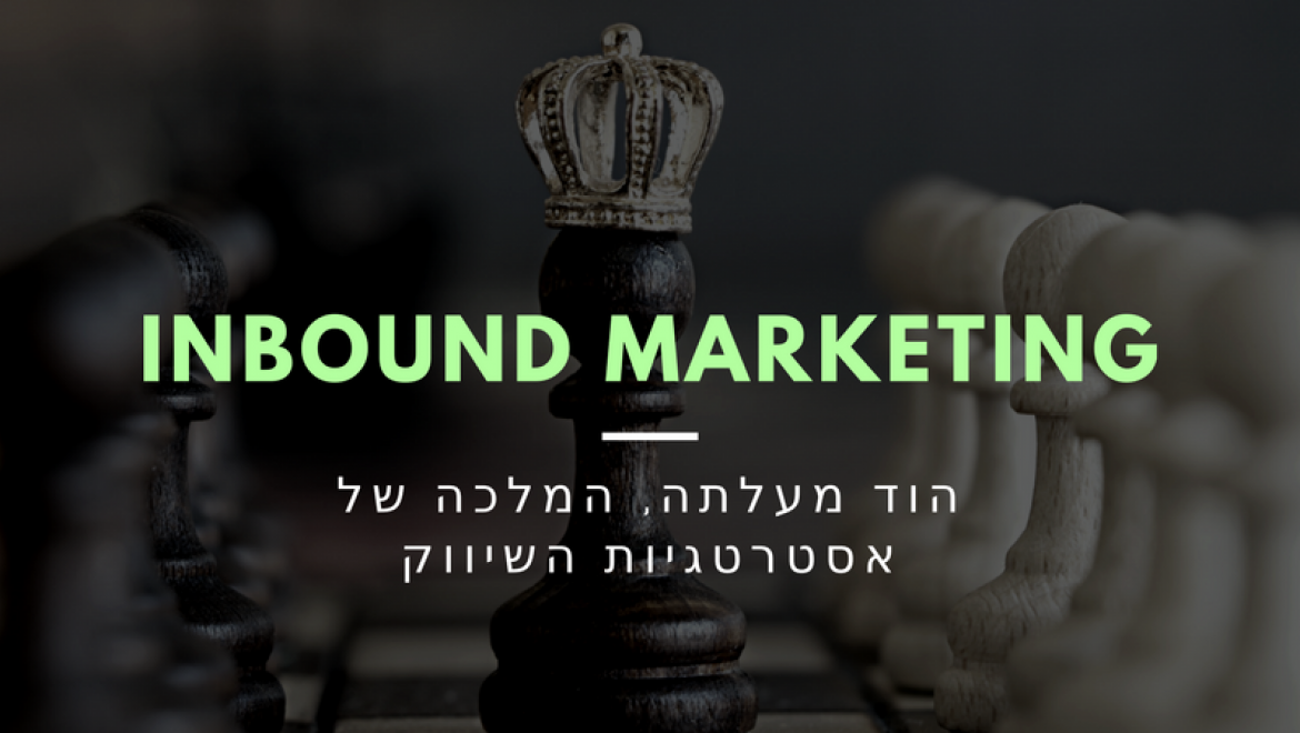 הוד מעלתה ה-Inbound Marketing: מלכת אסטרטגיות השיווק